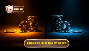 Đánh bài online an toàn hay rủi ro_