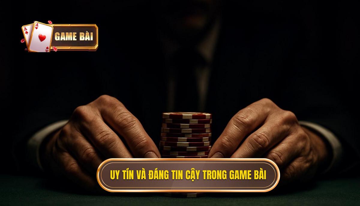 Định nghĩa về sự Uy tín và Đáng tin cậy trong ngành công nghiệp Game Bài
