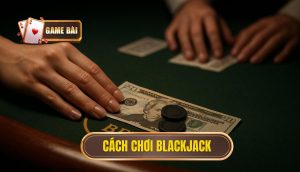 cách chơi Blackjack