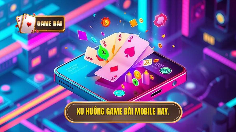 Tại sao game bài mobile hay lại trở thành xu hướng dẫn đầu?