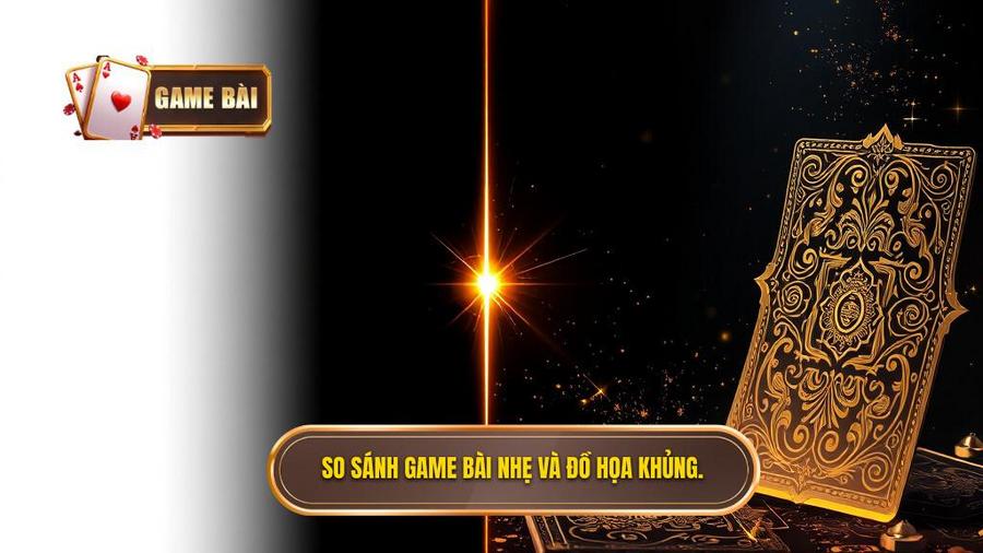 Phân tích đa chiều: Sự khác biệt giữa Game Bài Nhẹ và Game Bài Đồ Họa Khủng
